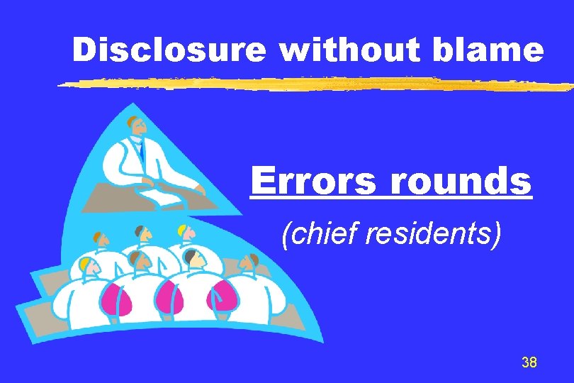 Disclosure without blame Errors rounds (chief residents) 38 