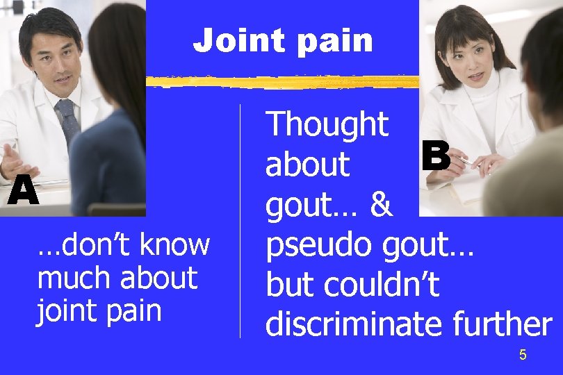 Joint pain A …don’t know much about joint pain Thought B about gout… &