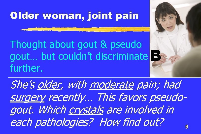 Older woman, joint pain Thought about gout & pseudo gout… but couldn’t discriminate B