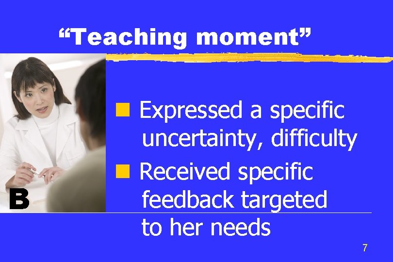 “Teaching moment” B Expressed a specific uncertainty, difficulty Received specific feedback targeted to her