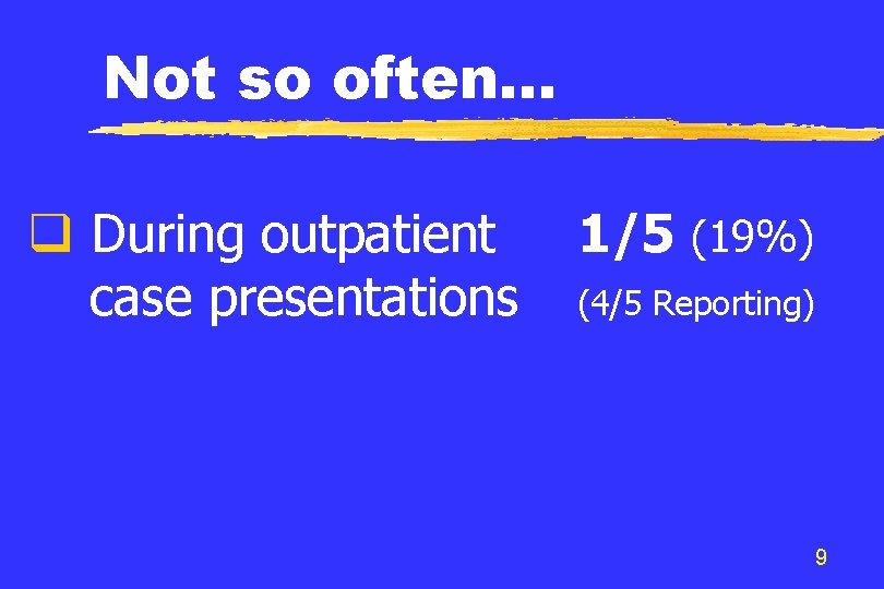 Not so often. . . q During outpatient case presentations 1/5 (19%) (4/5 Reporting)