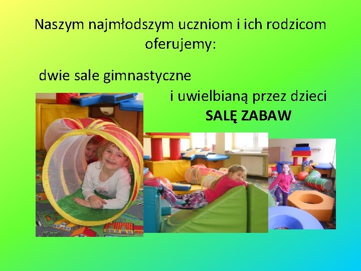 Naszym najmłodszym uczniom i ich rodzicom oferujemy: dwie sale gimnastyczne i uwielbianą przez dzieci