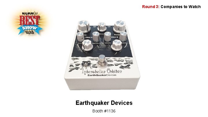 Round 3: Companies to Watch Earthquaker Devices Booth #1136 