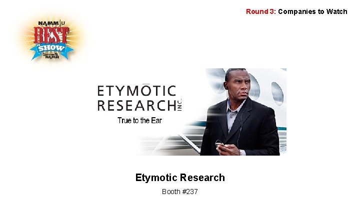 Round 3: Companies to Watch Etymotic Research Booth #237 