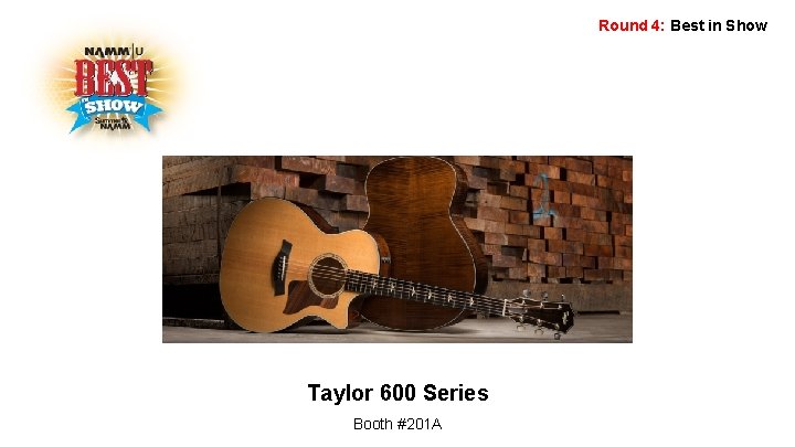 Round 4: Best in Show Taylor 600 Series Booth #201 A 