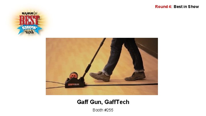 Round 4: Best in Show Gaff Gun, Gaff. Tech Booth #255 