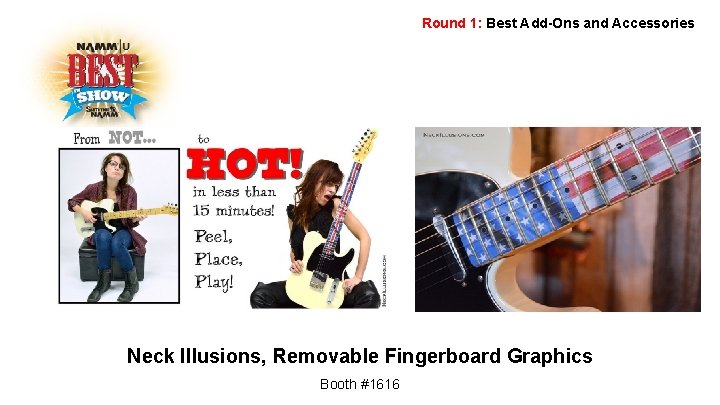 Round 1: Best Add-Ons and Accessories Neck Illusions, Removable Fingerboard Graphics Booth #1616 