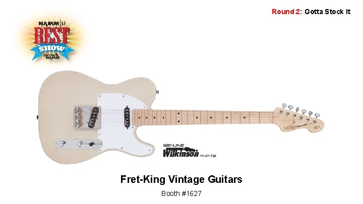 Round 2: Gotta Stock It Fret-King Vintage Guitars Booth #1627 