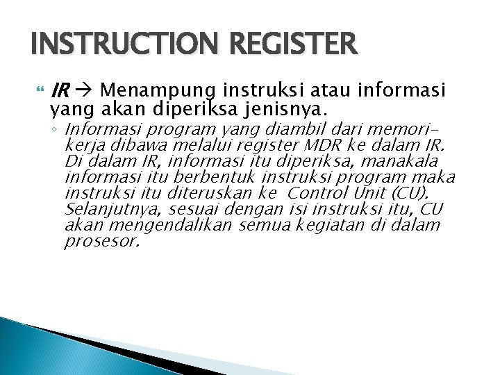 INSTRUCTION REGISTER IR Menampung instruksi atau informasi yang akan diperiksa jenisnya. ◦ Informasi program