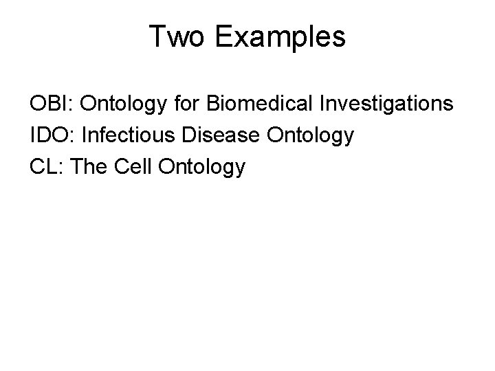 Two Examples OBI: Ontology for Biomedical Investigations IDO: Infectious Disease Ontology CL: The Cell