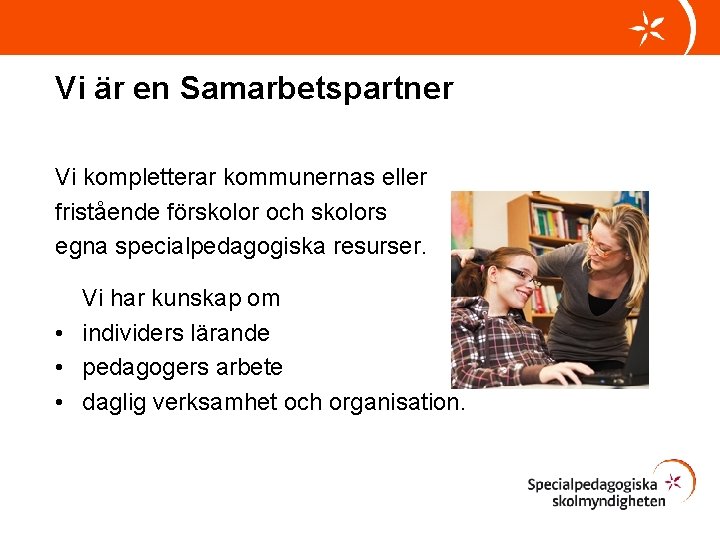 Vi är en Samarbetspartner Vi kompletterar kommunernas eller fristående förskolor och skolors egna specialpedagogiska