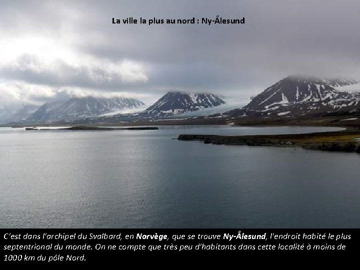 La ville la plus au nord : Ny-Ålesund C'est dans l'archipel du Svalbard, en