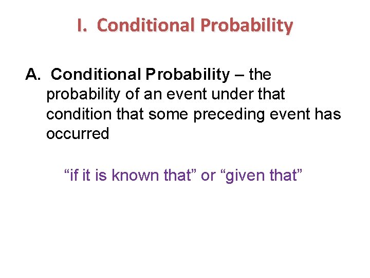 I. Conditional Probability A. Conditional Probability – the probability of an event under that