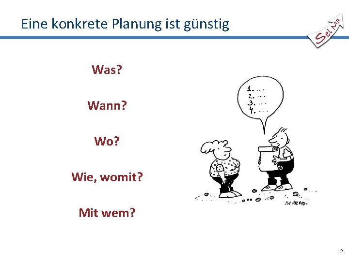 Eine konkrete Planung ist günstig Was? Wann? Wo? Wie, womit? Mit wem? 2 