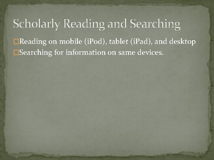 Scholarly Reading and Searching �Reading on mobile (i. Pod), tablet (i. Pad), and desktop