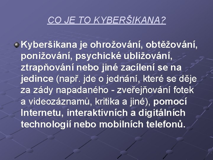 CO JE TO KYBERŠIKANA? Kyberšikana je ohrožování, obtěžování, ponižování, psychické ubližování, ztrapňování nebo jiné