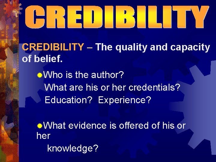 CREDIBILITY – The quality and capacity of belief. ®Who is the author? What are