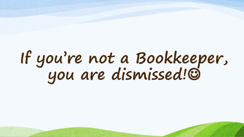 If you’re not a Bookkeeper, you are dismissed! 