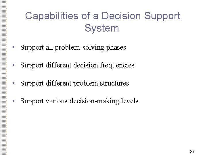 Capabilities of a Decision Support System • Support all problem-solving phases • Support different