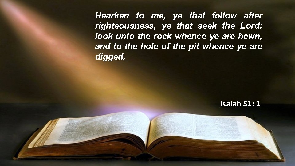 Hearken to me, ye that follow after righteousness, ye that seek the Lord: look