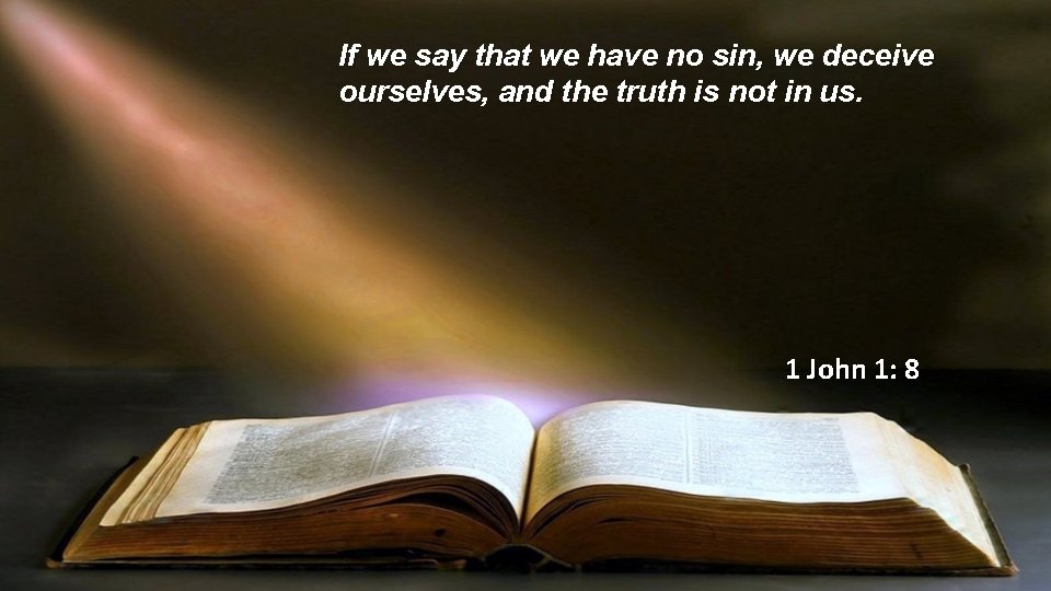 If we say that we have no sin, we deceive ourselves, and the truth