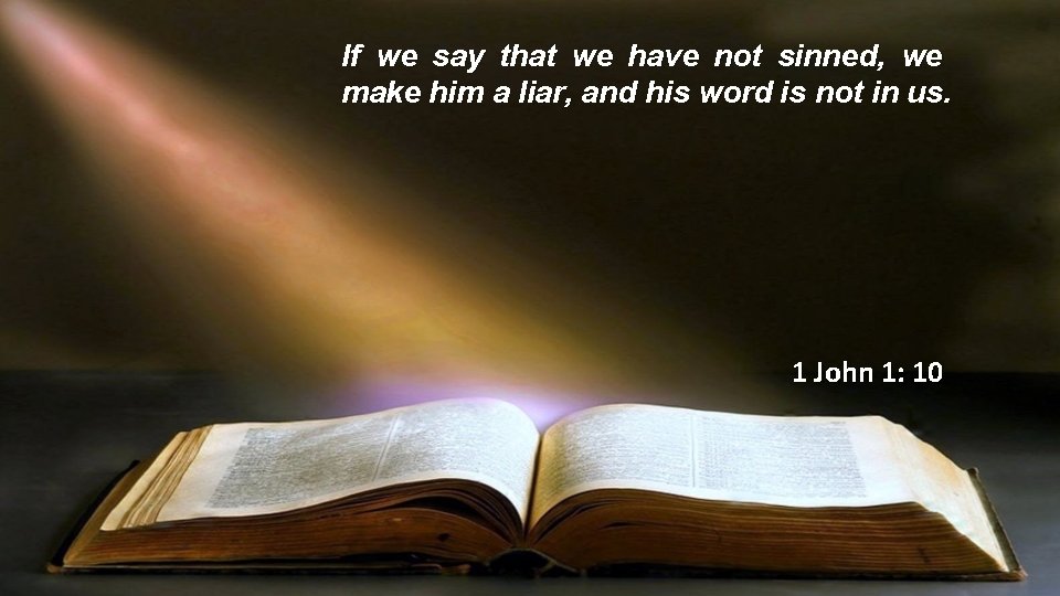 If we say that we have not sinned, we make him a liar, and