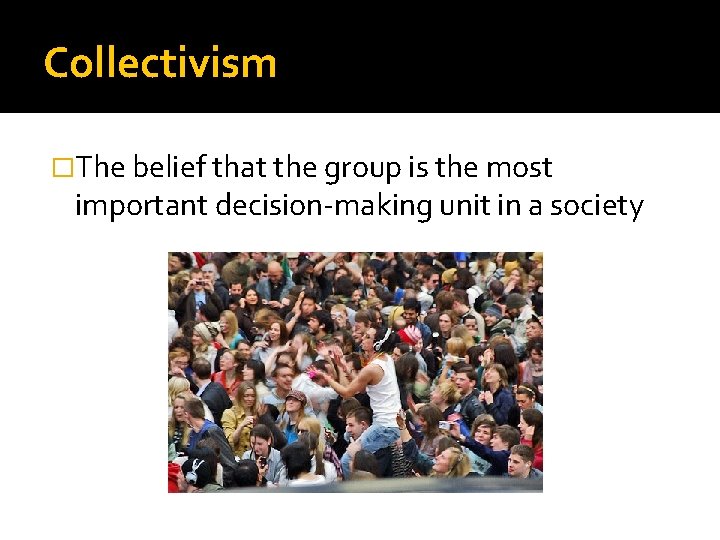 Collectivism �The belief that the group is the most important decision-making unit in a