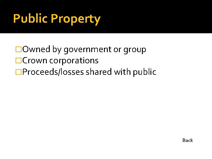 Public Property �Owned by government or group �Crown corporations �Proceeds/losses shared with public Back