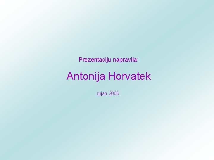 Prezentaciju napravila: Antonija Horvatek rujan 2006. 