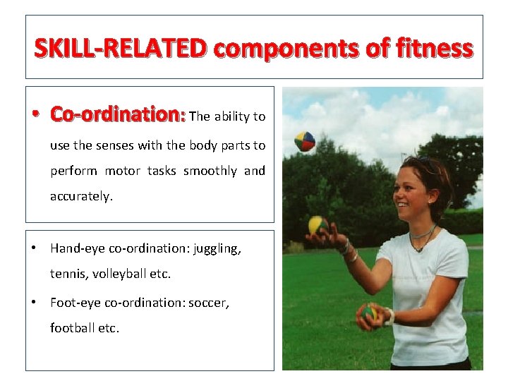 SKILL-RELATED components of fitness • Co-ordination: The ability to use the senses with the
