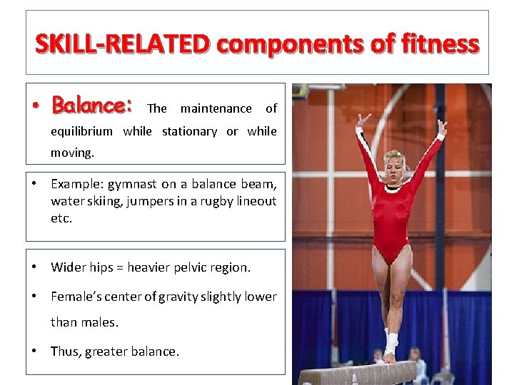 SKILL-RELATED components of fitness • Balance: The maintenance of equilibrium while stationary or while