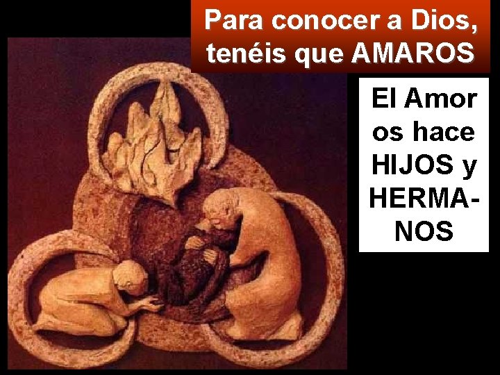 Para conocer a Dios, tenéis que AMAROS El Amor os hace HIJOS y HERMANOS