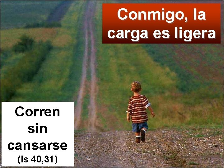 Conmigo, la carga es ligera Corren sin cansarse (Is 40, 31) 