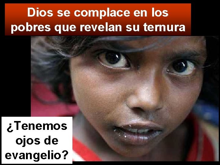 Dios se complace en los pobres que revelan su ternura ¿Tenemos ojos de evangelio?