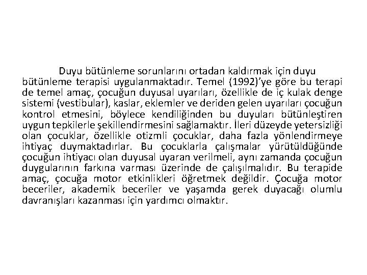 Duyu bütünleme sorunlarını ortadan kaldırmak için duyu bütünleme terapisi uygulanmaktadır. Temel (1992)’ye göre bu