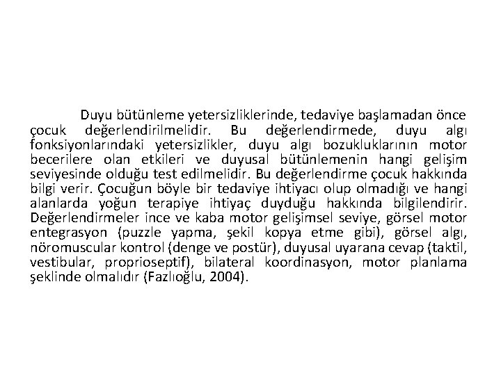 Duyu bütünleme yetersizliklerinde, tedaviye başlamadan önce çocuk değerlendirilmelidir. Bu değerlendirmede, duyu algı fonksiyonlarındaki yetersizlikler,