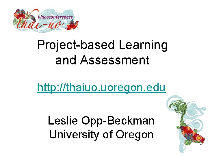 Project-based Learning and Assessment http: //thaiuo. uoregon. edu Leslie Opp-Beckman University of Oregon 