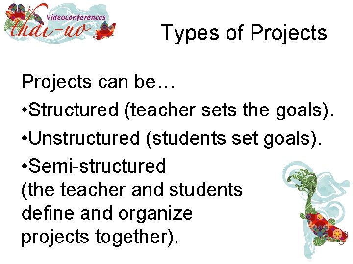 Types of Projects can be… • Structured (teacher sets the goals). • Unstructured (students