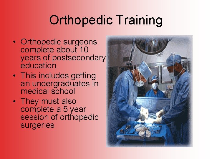 Orthopedic Training • Orthopedic surgeons complete about 10 years of postsecondary education. • This