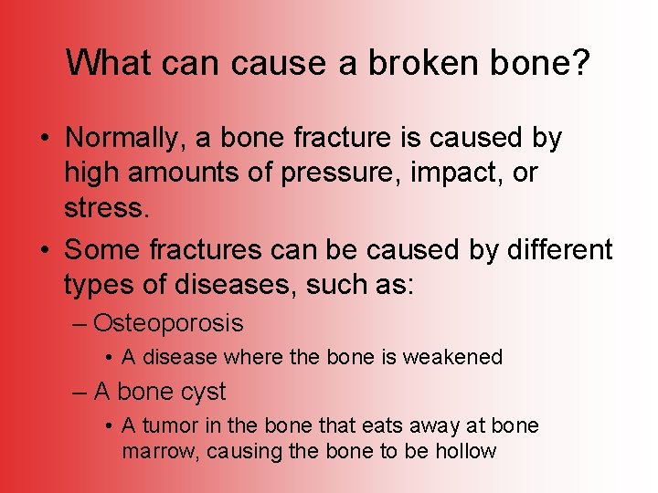 What can cause a broken bone? • Normally, a bone fracture is caused by