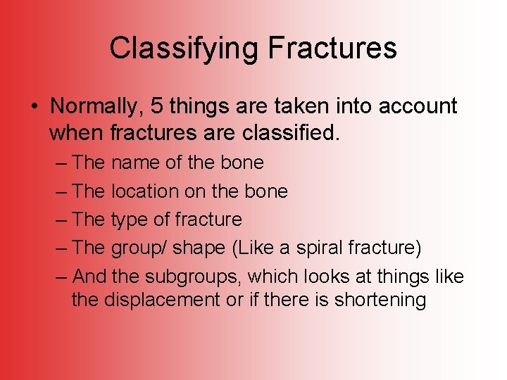 Classifying Fractures • Normally, 5 things are taken into account when fractures are classified.