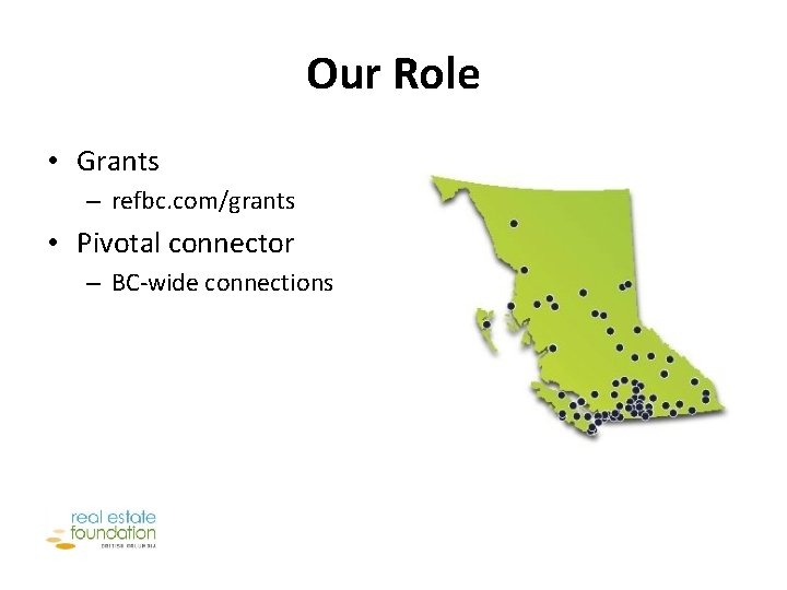 Our Role • Grants – refbc. com/grants • Pivotal connector – BC-wide connections 