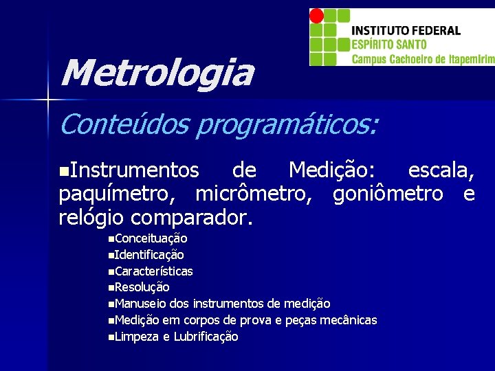Metrologia Conteúdos programáticos: n. Instrumentos de Medição: escala, paquímetro, micrômetro, goniômetro e relógio comparador.