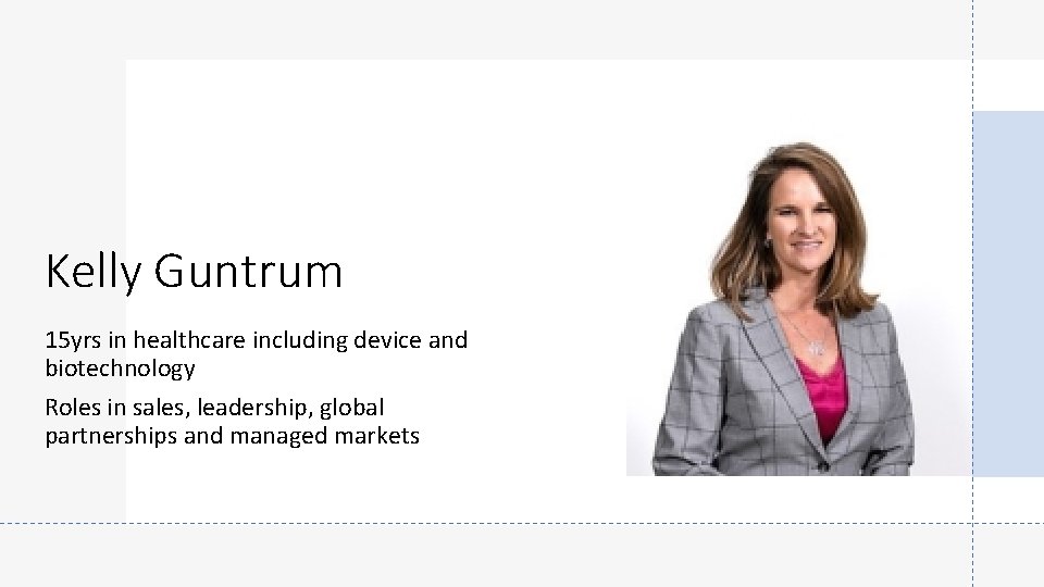 Kelly Guntrum 15 yrs in healthcare including device and biotechnology Roles in sales, leadership,