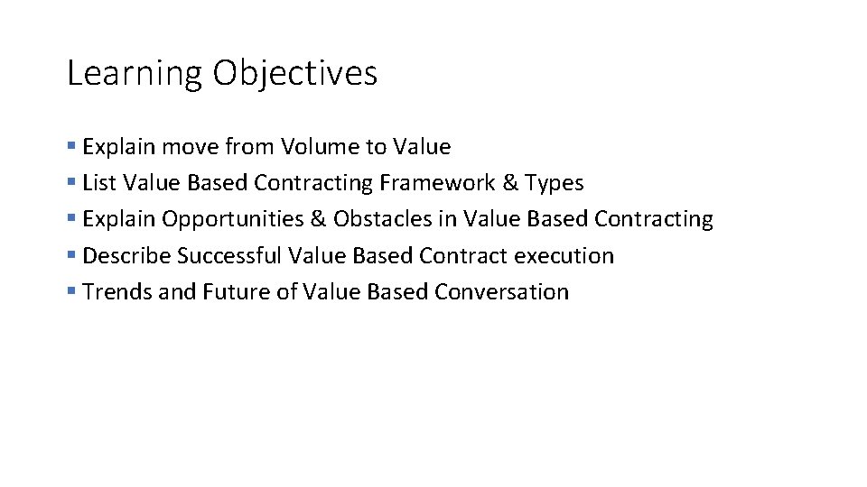 Learning Objectives § Explain move from Volume to Value § List Value Based Contracting