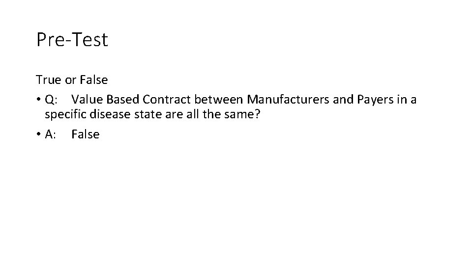 Pre-Test True or False • Q: Value Based Contract between Manufacturers and Payers in