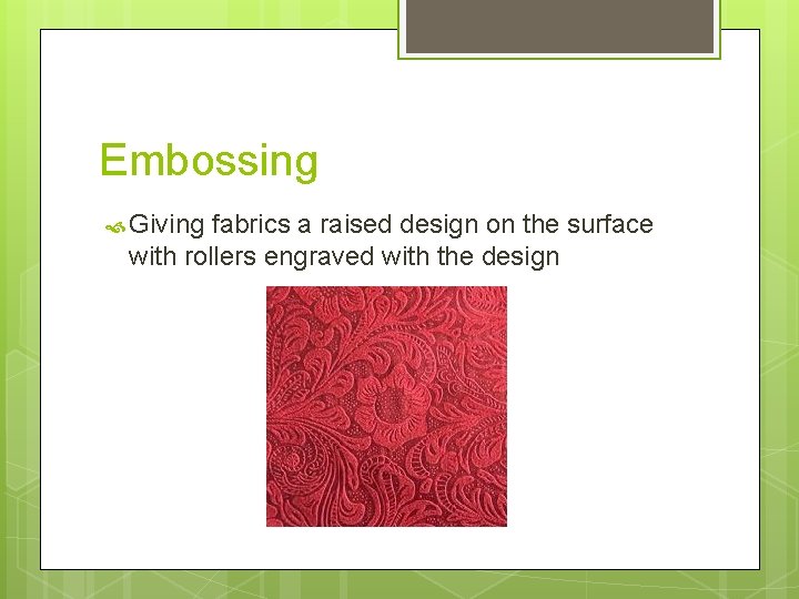 Embossing Giving fabrics a raised design on the surface with rollers engraved with the