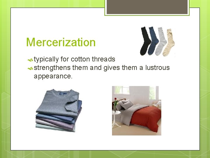 Mercerization typically for cotton threads strengthens them and gives them a lustrous appearance. 