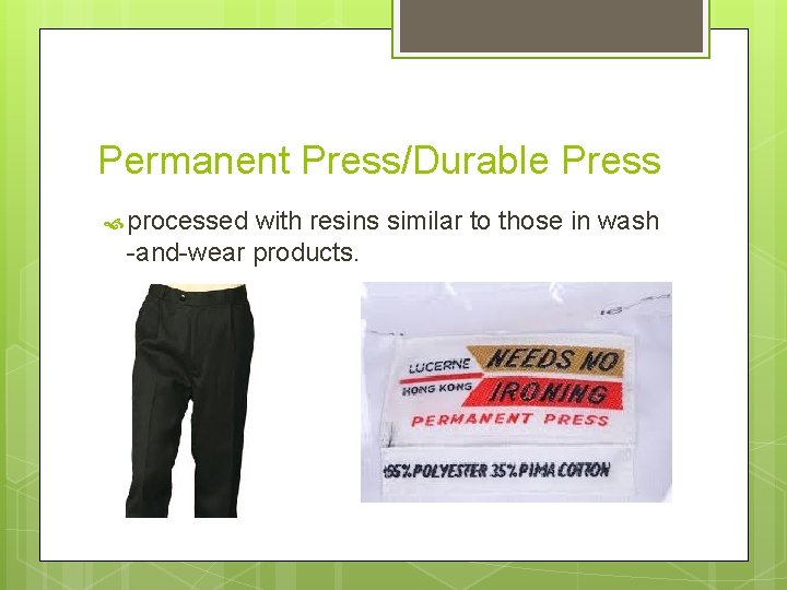 Permanent Press/Durable Press processed with resins similar to those in wash -and-wear products. 