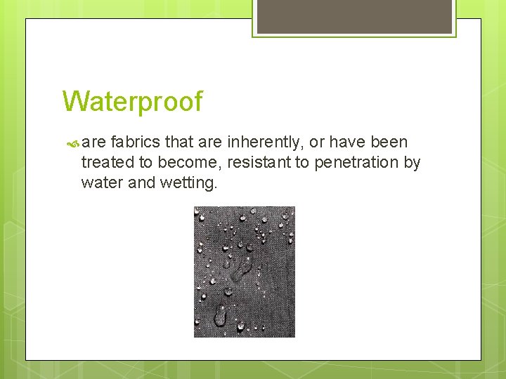Waterproof are fabrics that are inherently, or have been treated to become, resistant to